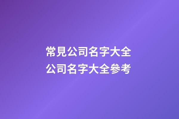 常見公司名字大全 公司名字大全參考-第1張-公司起名-玄機派